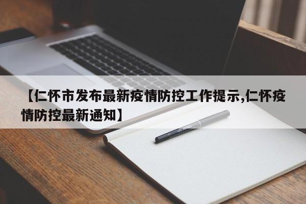 【仁怀市发布最新疫情防控工作提示,仁怀疫情防控最新通知】