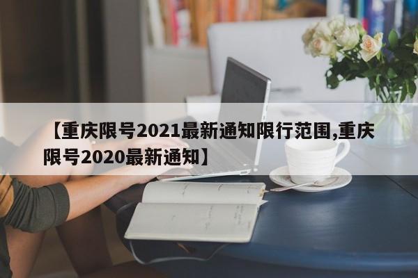 【重庆限号2021最新通知限行范围,重庆限号2020最新通知】