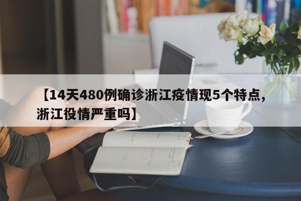 【14天480例确诊浙江疫情现5个特点,浙江役情严重吗】