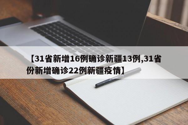 【31省新增16例确诊新疆13例,31省份新增确诊22例新疆疫情】
