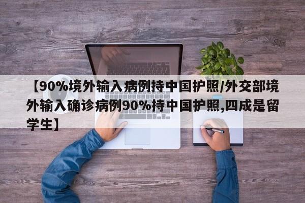 【90%境外输入病例持中国护照/外交部境外输入确诊病例90%持中国护照,四成是留学生】