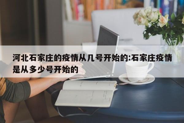 河北石家庄的疫情从几号开始的:石家庄疫情是从多少号开始的