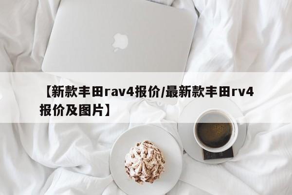 【新款丰田rav4报价/最新款丰田rv4报价及图片】