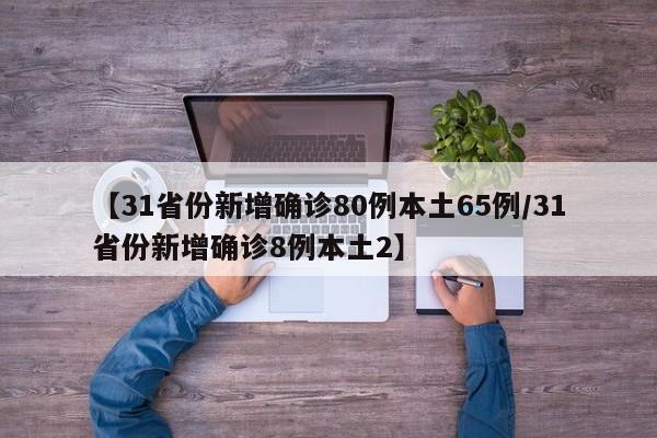 【31省份新增确诊80例本土65例/31省份新增确诊8例本土2】