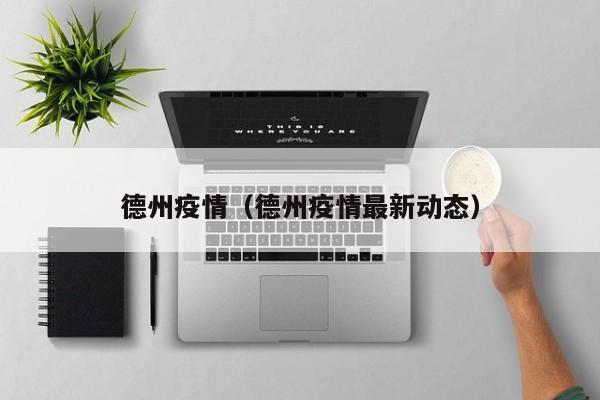 德州疫情(德州疫情最新动态)