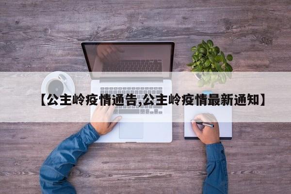 【公主岭疫情通告,公主岭疫情最新通知】