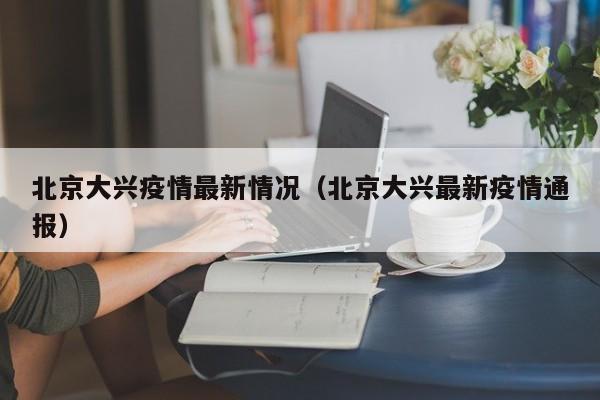 北京大兴疫情最新情况(北京大兴最新疫情通报)