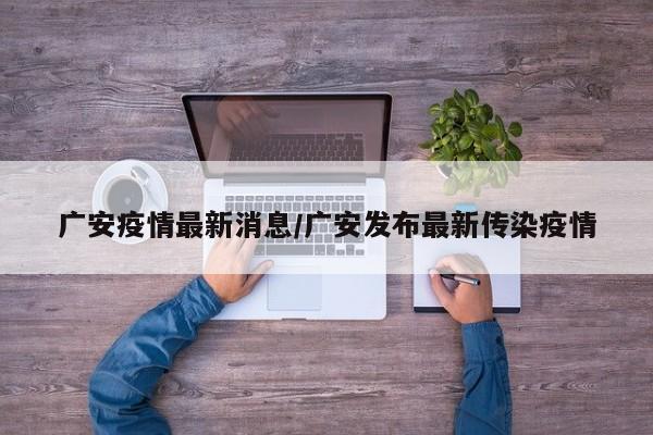 广安疫情最新消息/广安发布最新传染疫情