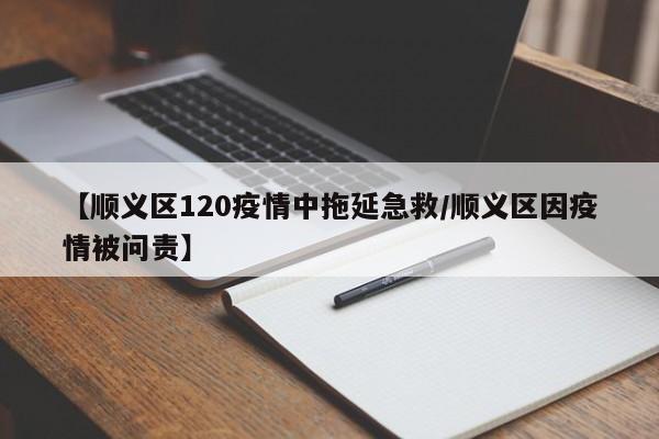 【顺义区120疫情中拖延急救/顺义区因疫情被问责】