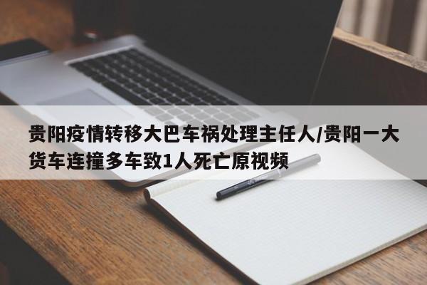 贵阳疫情转移大巴车祸处理主任人/贵阳一大货车连撞多车致1人死亡原视频