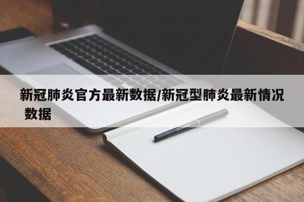 新冠肺炎官方最新数据/新冠型肺炎最新情况 数据