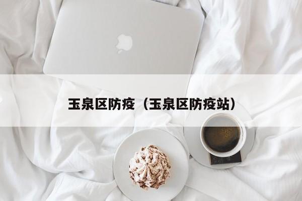 玉泉区防疫(玉泉区防疫站)