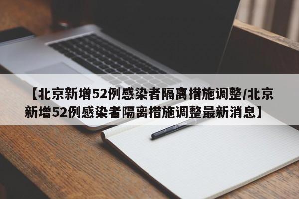【北京新增52例感染者隔离措施调整/北京新增52例感染者隔离措施调整最新消息】