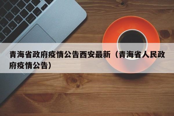 青海省政府疫情公告西安最新(青海省人民政府疫情公告)