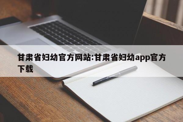 甘肃省妇幼官方网站:甘肃省妇幼app官方下载