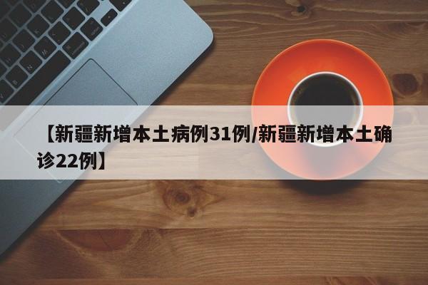 【新疆新增本土病例31例/新疆新增本土确诊22例】
