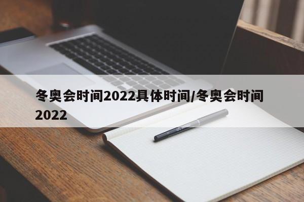 冬奥会时间2022具体时间/冬奥会时间 2022
