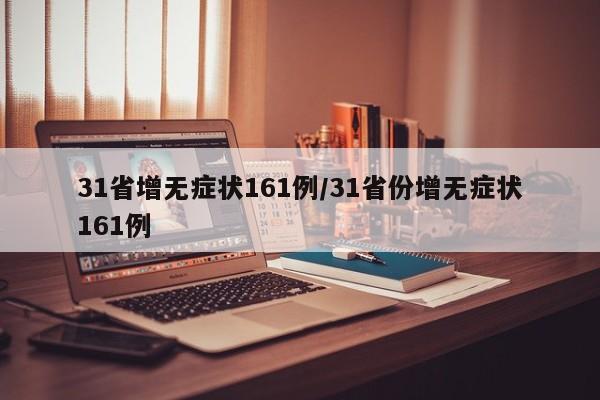 31省增无症状161例/31省份增无症状161例