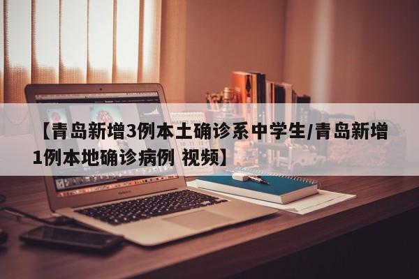 【青岛新增3例本土确诊系中学生/青岛新增1例本地确诊病例 视频】