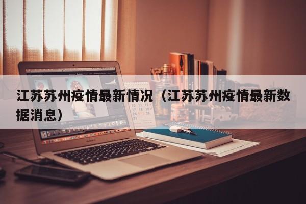 江苏苏州疫情最新情况(江苏苏州疫情最新数据消息)