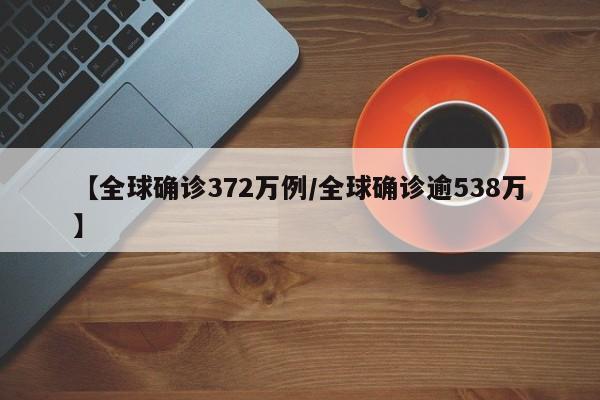 【全球确诊372万例/全球确诊逾538万】