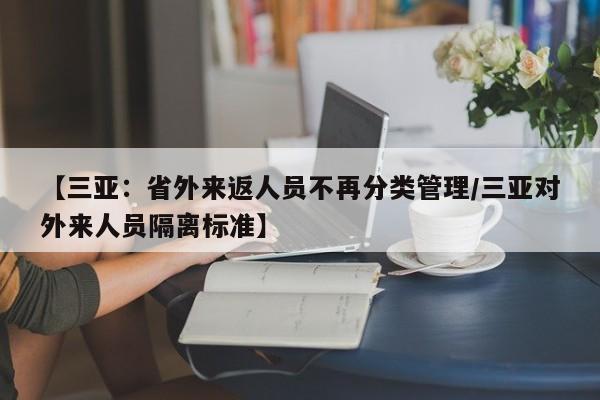 【三亚:省外来返人员不再分类管理/三亚对外来人员隔离标准】