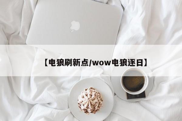 【电狼刷新点/wow电狼逐日】