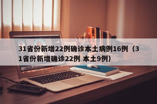 31省份新增22例确诊本土病例16例(31省份新增确诊22例 本土9例)