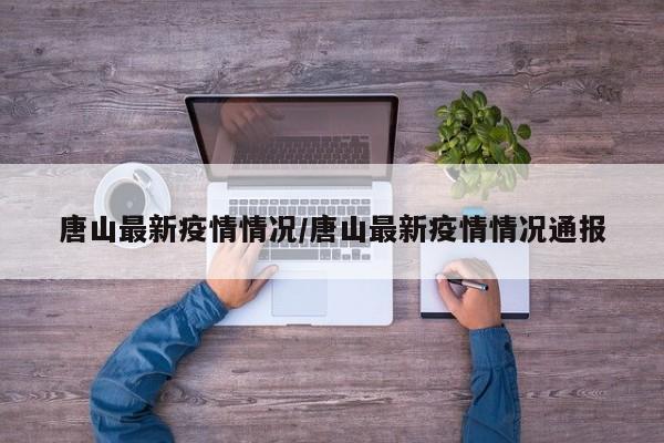 唐山最新疫情情况/唐山最新疫情情况通报