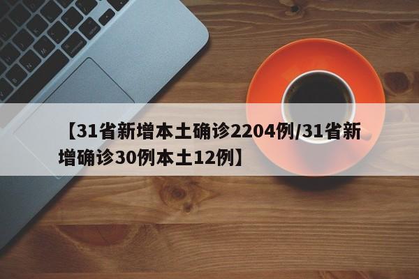 【31省新增本土确诊2204例/31省新增确诊30例本土12例】