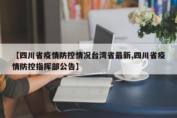 【四川省疫情防控情况台湾省最新,四川省疫情防控指挥部公告】