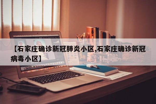 【石家庄确诊新冠肺炎小区,石家庄确诊新冠病毒小区】