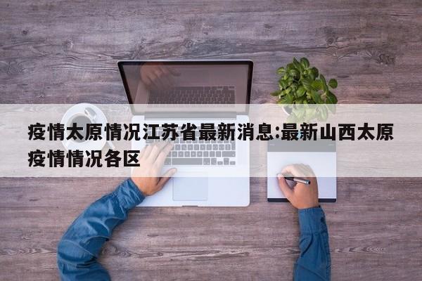 疫情太原情况江苏省最新消息:最新山西太原疫情情况各区