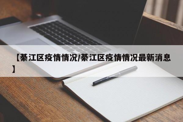 【綦江区疫情情况/綦江区疫情情况最新消息】