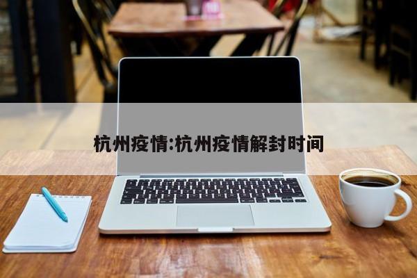 杭州疫情:杭州疫情解封时间