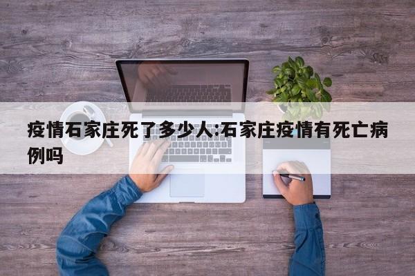 疫情石家庄死了多少人:石家庄疫情有死亡病例吗