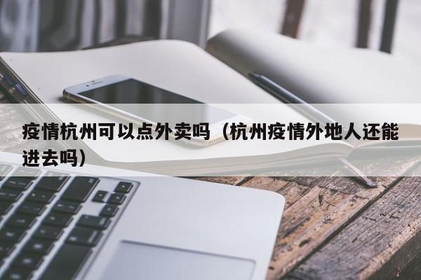 疫情杭州可以点外卖吗(杭州疫情外地人还能进去吗)
