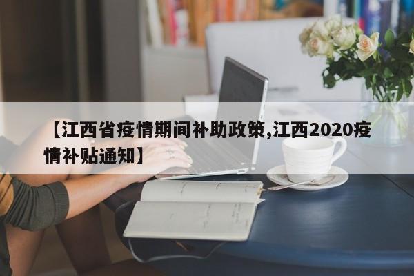 【江西省疫情期间补助政策,江西2020疫情补贴通知】
