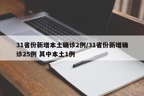 31省份新增本土确诊2例/31省份新增确诊25例 其中本土1例