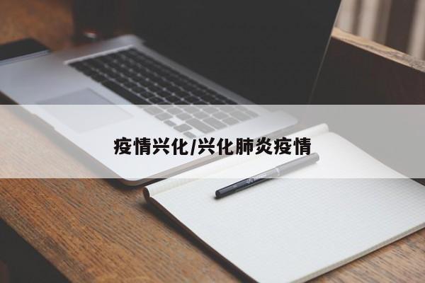 疫情兴化/兴化肺炎疫情