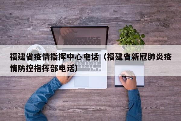 福建省疫情指挥中心电话(福建省新冠肺炎疫情防控指挥部电话)