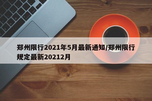 郑州限行2021年5月最新通知/郑州限行规定最新20212月